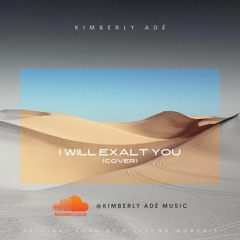 I will Exalt You- Hillsong Worship (Cover) By: Kimberly Adè