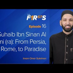 Suhaib Ibn Sinan Al Rumi (ra) - From Persia, to Rome, to Paradise - The Firsts with Dr. Omar Su