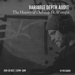 Variable Depth Audit / History Of Dubstep Ft. Wompa [aired 18.12.22]