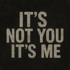 It's Not you It's Me