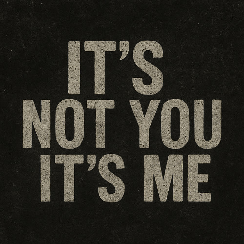 It's Not you It's Me
