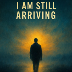I Am Still Arriving