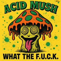 Acid Mush  - What The F.U.C.K.