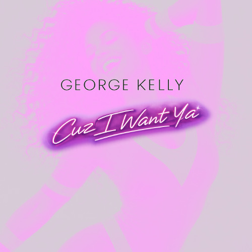 George Kelly - Cuz I Want Ya