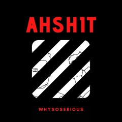 WHYSOSERIOUS - AHSHIT