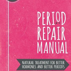 Download Period Repair Manual: Natural Treatment for Better Hormones and