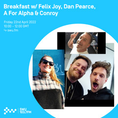 Breakfast w/ Felix Joy & Dan Pearce, A For Alpha + Conroy 22TH APR 2022
