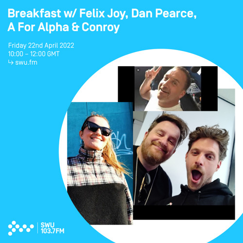 Breakfast w/ Felix Joy & Dan Pearce, A For Alpha + Conroy 22TH APR 2022