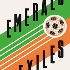 [DOWNLOAD] EBOOK 📒 Emerald Exiles: How the Irish Made Their Mark on World Football b