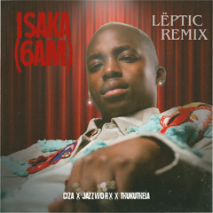 CIZA - ISAKA (6AM) ft Jazzworx & Thukuthela (LËPTIC Remix)