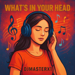 DJMASTERX1 WHAT'S IN YOUR HEAD