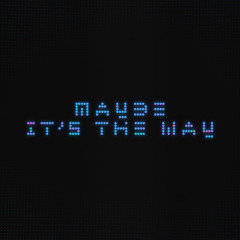 Maybe (It's the Way)