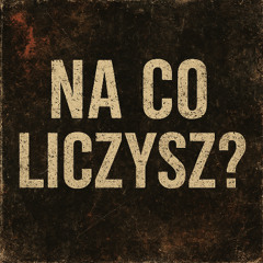 NA CO LICZYSZ?