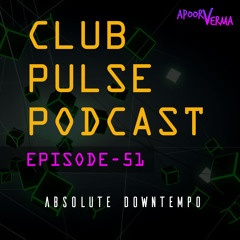 Club Pulse Podcast with Apoorv Verma - Episode 51 (Absolute DOWNTEMPO)
