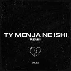 TY MENJA NE ISHI (BOVSKI Remix)