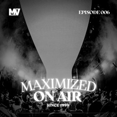 Maximized On Air - Episode 006