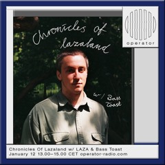 Chronicles Of Lazaland #13 w/ Bass Toast - Operator Radio - 12th January 2024