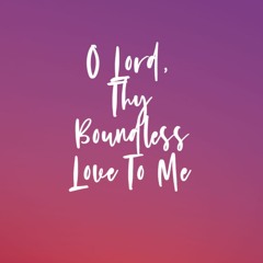 O Lord, Thy Boundless Love to Me