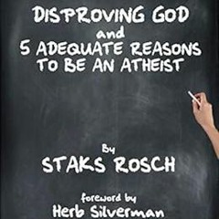 [VIEW] KINDLE 📖 Disproving God and 5 Adequate Reasons To Be an Atheist by Staks Rosc
