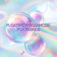 Floating Frequencies For Friends <3