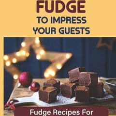 Free read✔ Gourmet Fudge To Impress Your Guests: Fudge Recipes For Special Occasions And Holiday