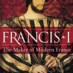 [READ] PDF 📪 Francis I: The Maker of Modern France by  Leonie Frieda EBOOK EPUB KIND