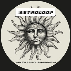 PREMIERE : Astroloop - You’re Gone But I’m Still Thinking About You