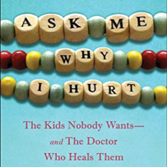 VIEW KINDLE 📧 Ask Me Why I Hurt: The Kids Nobody Wants and the Doctor Who Heals Them