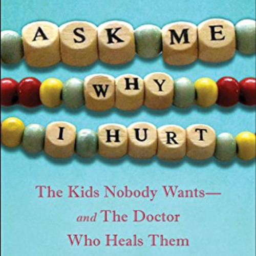 VIEW KINDLE 📧 Ask Me Why I Hurt: The Kids Nobody Wants and the Doctor Who Heals Them