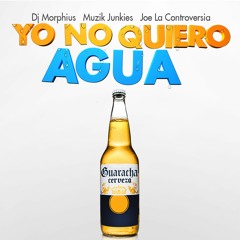 Yo No Quiero Agua - Dj Morphius, Muzik Junkies Feat. Joe La Controversia