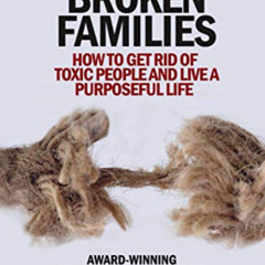 [ACCESS] KINDLE 💘 Broken Families: How to get rid of toxic people and live a purpose