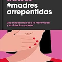 ACCESS PDF 💛 Madres arrepentidas: Una mirada radical a la maternidad y sus falacias