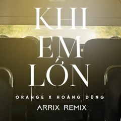 KHI EM LON - ORANGE x HOANG DUNG (ARRIX REMIX)