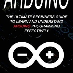 [VIEW] [KINDLE PDF EBOOK EPUB] Arduino: The Ultimate Beginner's Guide to Learn and Un