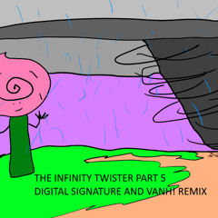 The Infinity Twister Part 5 Digital Signature And VANH! Remix