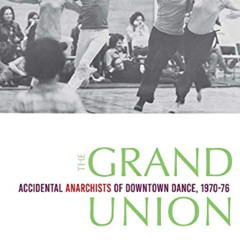 [ACCESS] PDF 📖 The Grand Union: Accidental Anarchists of Downtown Dance, 1970-1976 b