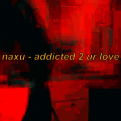 naxu - addicted 2 ur love (prod. 6astardcanrise)