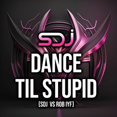 Dance Til Stupid - SDJ & Rob IYF