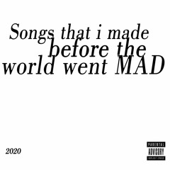 Songs that i made before the world went MAD