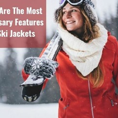 What Are The Most Necessary Features Of Ski Jackets?