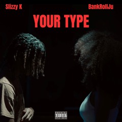 Your Type (Ft. BankRollJu)