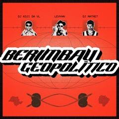 BERIMBAU GEOPOLÍTICO (DJ KOJI DA VL X DJ MAT MET X LEVYNN)