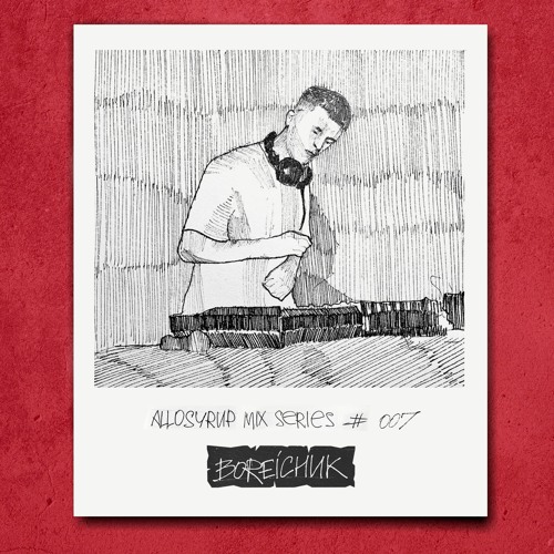 ALLOSYRUP MIX SERIES #007: BOREICHUK