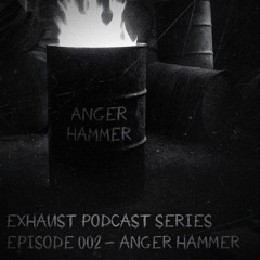 EXHAUST PODCAST SERIES [002] ANGER HAMMER