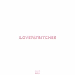 ilovefatbitches [prod. CashDownTheRoad]