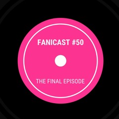 Fanicast #50 - THE FINAL EPISODE