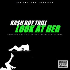 Kash Boy Trill - Look At Her [Produced by Rockinsince88, Blokkyuseeme]