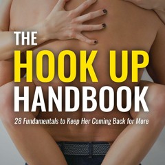 EPUB The Hook Up Handbook: 28 Fundamentals to Keep Her Coming Back for More (The
