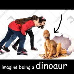 Imagine Being A Dinosaur