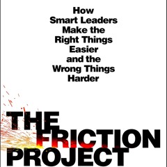 PDF/READ 📚 The Friction Project: How Smart Leaders Make the Right Things Easier and the Wrong Thin